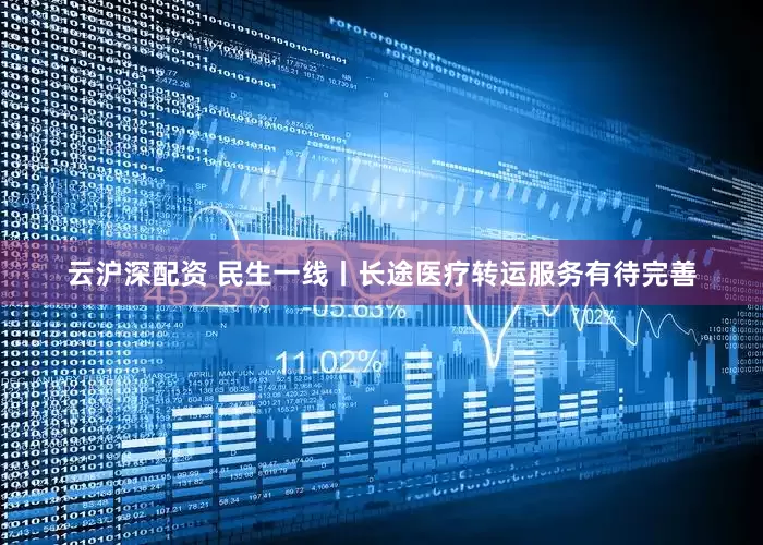 云沪深配资 民生一线丨长途医疗转运服务有待完善