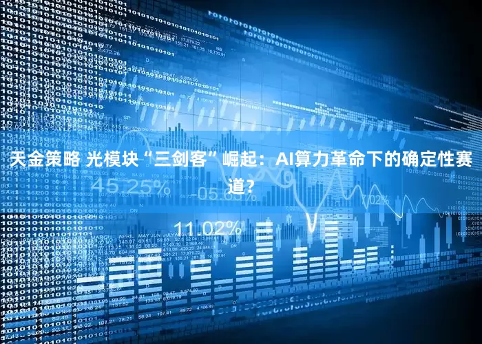 天金策略 光模块“三剑客”崛起：AI算力革命下的确定性赛道？