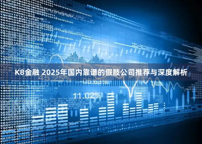 K8金融 2025年国内靠谱的假肢公司推荐与深度解析