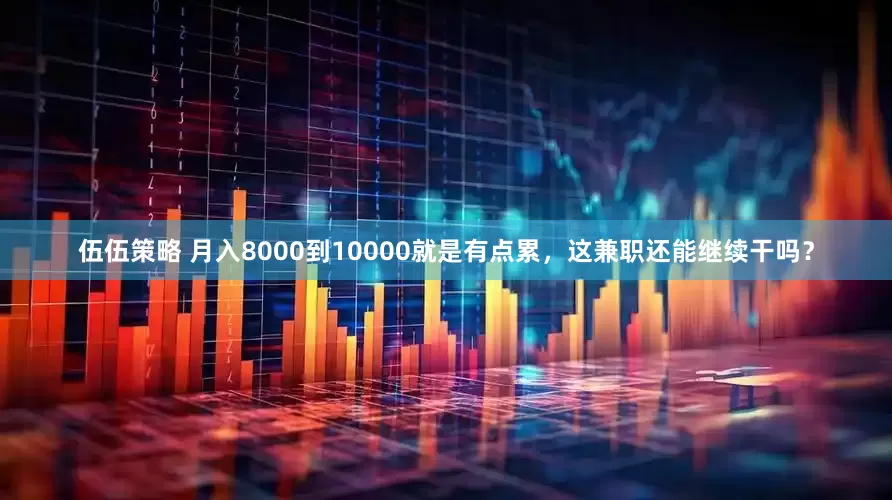 伍伍策略 月入8000到10000就是有点累，这兼职还能继续干吗？