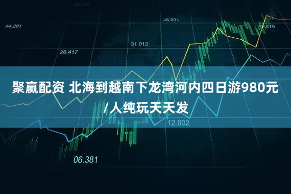 聚赢配资 北海到越南下龙湾河内四日游980元/人纯玩天天发