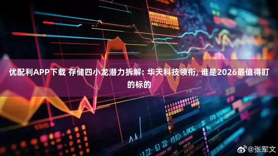 优配利APP下载 存储四小龙潜力拆解: 华天科技领衔, 谁是2026最值得盯的标的