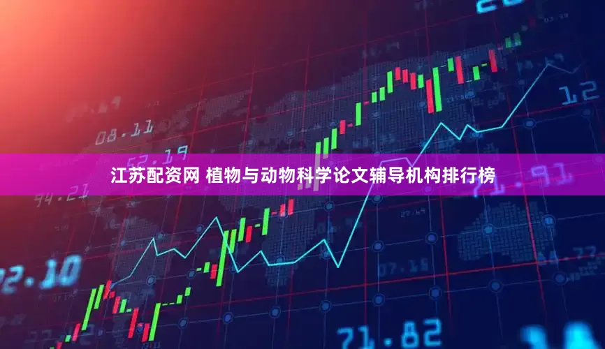 江苏配资网 植物与动物科学论文辅导机构排行榜