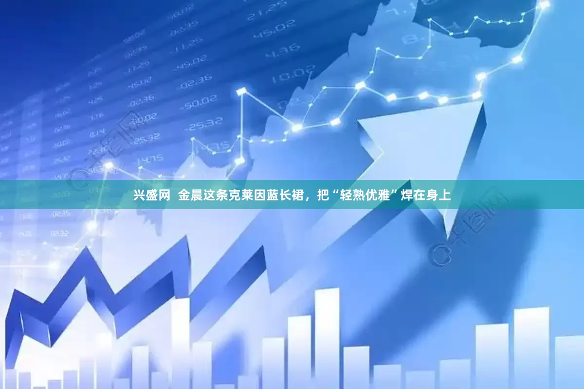 兴盛网  金晨这条克莱因蓝长裙，把“轻熟优雅”焊在身上